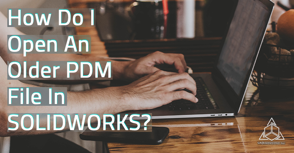 Two Ways To Open An Older PDM File Version In PDM